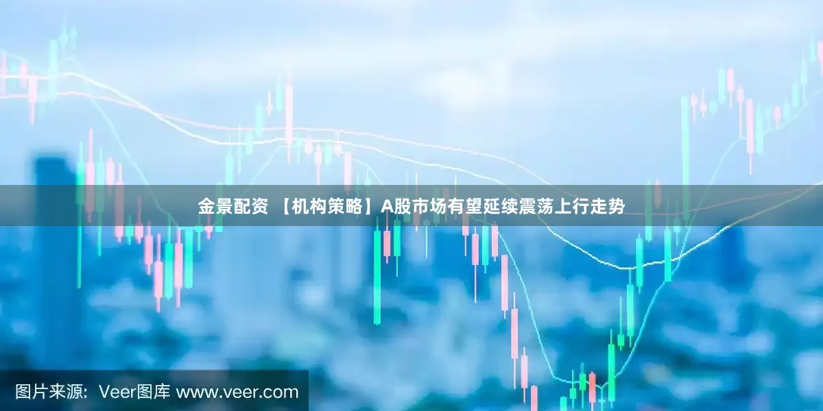 金景配资 【机构策略】A股市场有望延续震荡上行走势
