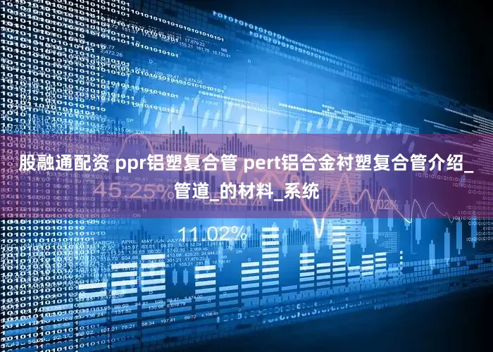 股融通配资 ppr铝塑复合管 pert铝合金衬塑复合管介绍_管道_的材料_系统