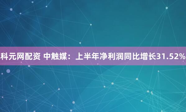 科元网配资 中触媒：上半年净利润同比增长31.52%