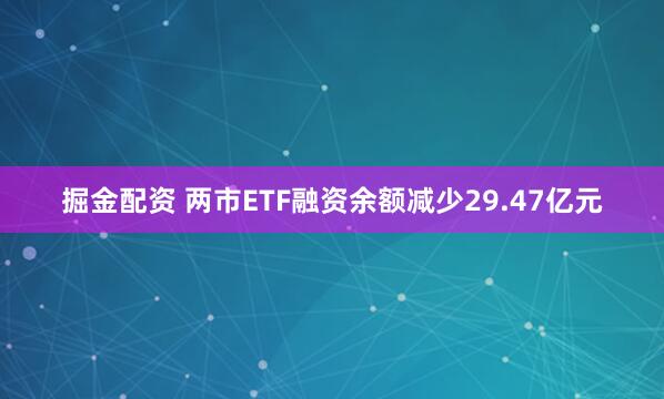 掘金配资 两市ETF融资余额减少29.47亿元